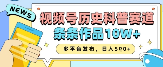 视频号历史科普赛道，条条作品10W+，多平台发布，助你变现收益翻倍-宇文网创