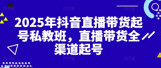 2025年抖音直播带货起号私教班，直播带货全渠道起号-宇文网创