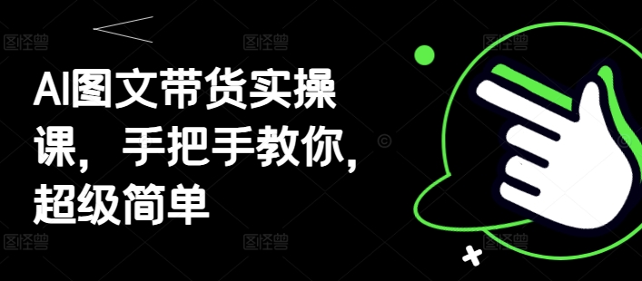 AI图文带货实操课，手把手教你，超级简单-宇文网创