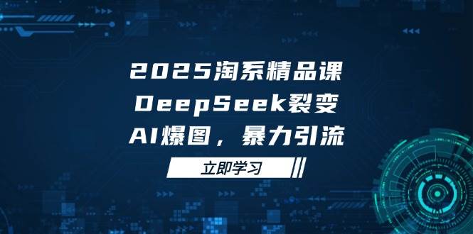 2025 淘系精品课，DeepSeek 裂变，AI 爆图，暴力引流-宇文网创
