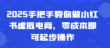 2025手把手教你做小红书虚拟电商，零成本即可起步操作-宇文网创