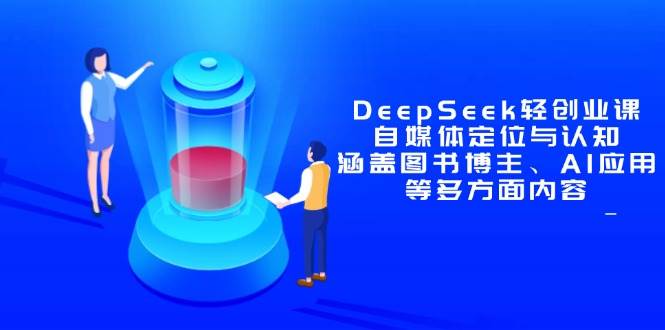 DeepSeek轻创业课：自媒体定位与认知，涵盖图书博主、AI应用等多方面内容-宇文网创