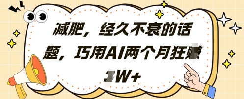 减肥，经久不衰的话题，巧用AI两个月狂挣2W+-宇文网创
