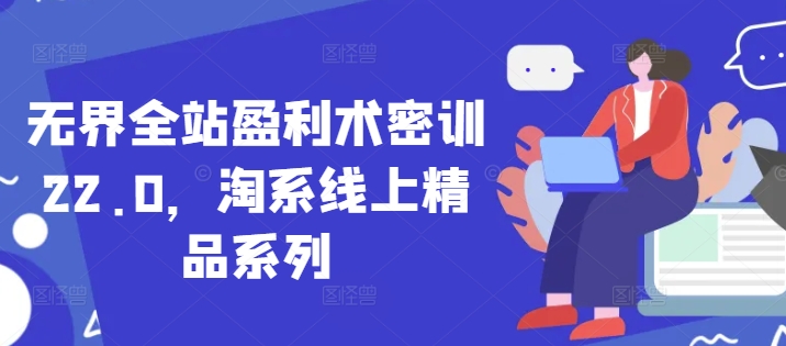 无界全站盈利术密训22.0，淘系线上精品系列-宇文网创