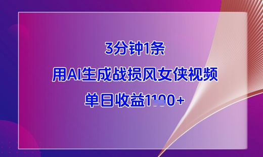 3分钟1条，用AI生成战损风女侠视频，单日收益1k+-宇文网创
