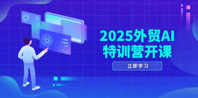 2025外贸AI特训营开课：涵盖品牌选品/AI建站/主动/被动获客/社媒开发/等等-宇文网创