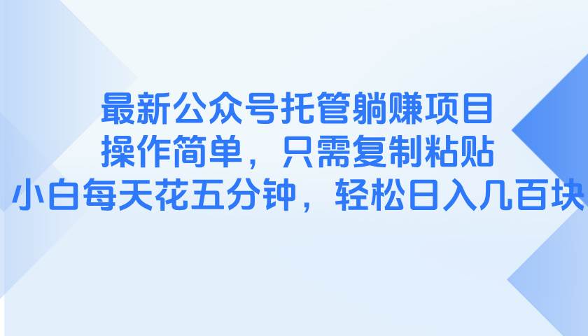 最新公众号托管躺赚项目，操作简单，只需复制粘贴，小白每天花五分钟，…-宇文网创