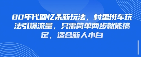 80年代回忆杀新玩法，村里班车玩法引爆流量，只需简单两步就能搞定，适合新人小白-宇文网创