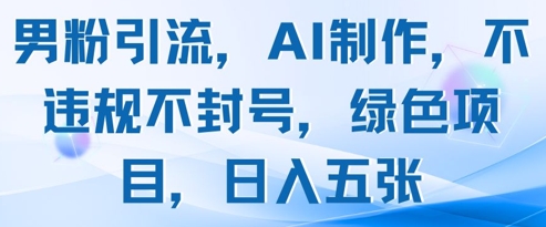 男粉引流，AI制作，不违规不封号，绿色项目，日入五张-宇文网创
