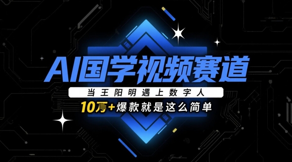 AI国学视频赛道：当王阳明遇上数字人，10w+爆款就是这么简单-宇文网创