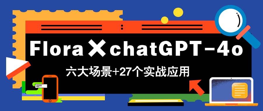 Flora×chatGPT-4o，带你玩转六大场景的27个实战应用，学完立即变现-宇文网创