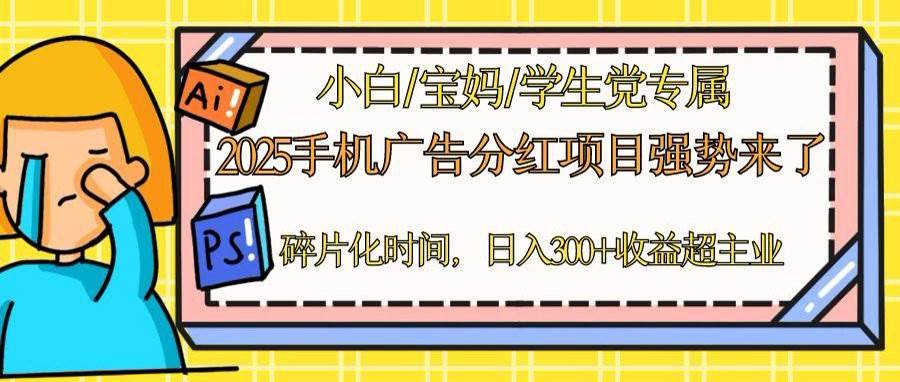 2025手机广告分红，一部手机日入300＋可矩阵！碎片化时间操作，副业超主业-宇文网创