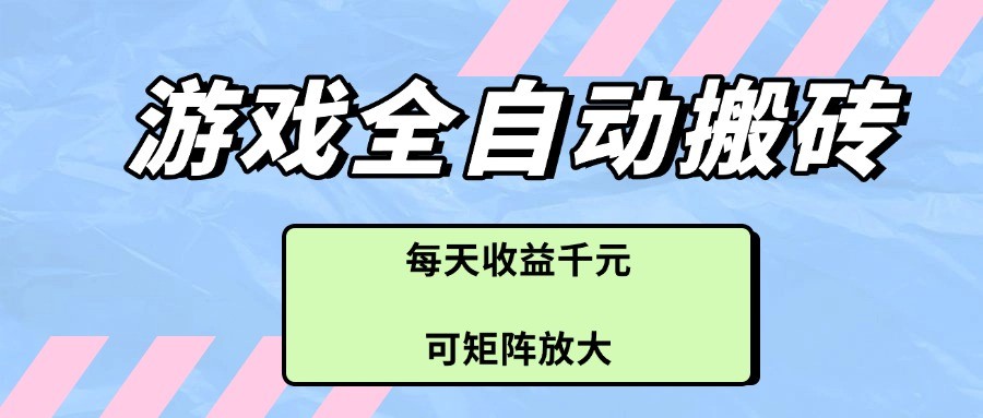 游戏全自动搬砖项目，每天收益千元，可矩阵放大-宇文网创