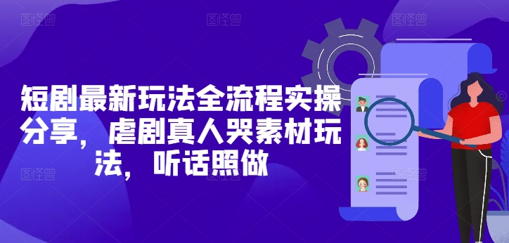 短剧最新玩法全流程实操分享，虐剧真人哭素材玩法，听话照做-宇文网创