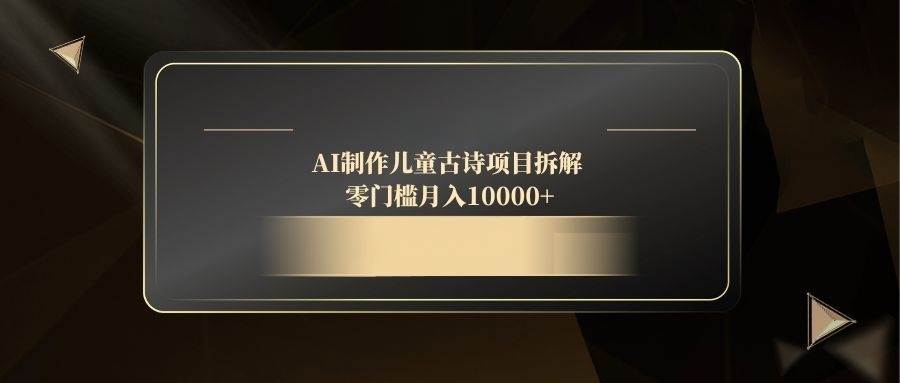 AI制作儿童古诗项目拆解，零门槛月入10000+-宇文网创