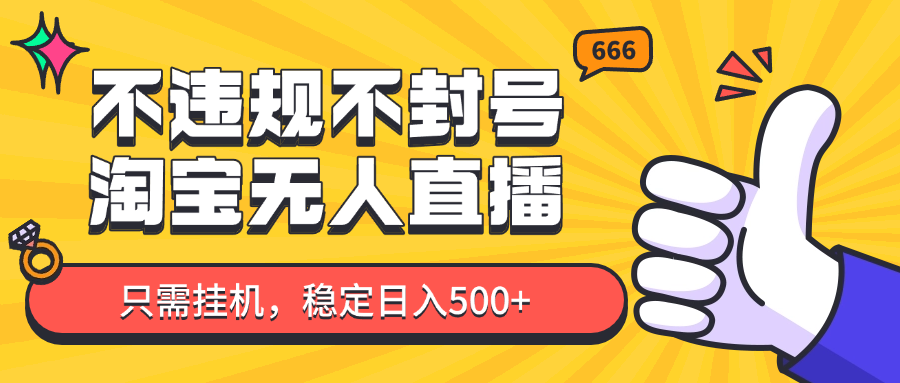 淘宝无人直播最新玩法，不违规不封号，只需挂机，稳定日入500+，新手也能当天开单！-宇文网创