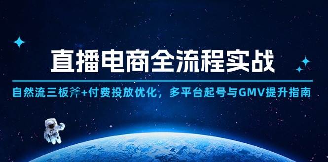 直播电商全流程实战：自然流三板斧+付费投放优化,多平台起号与GMV提升指南-宇文网创