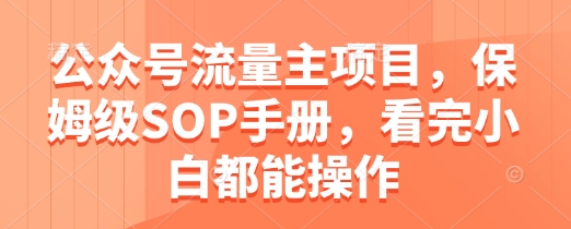 公众号流量主项目，保姆级SOP手册，看完小白都能操作-宇文网创