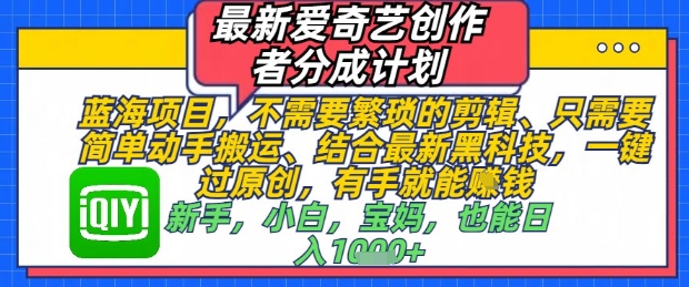 最新爱奇艺创作者分成计划，不需要繁琐的剪辑，只需要简单动手搬运，一键过原创，有手就能做-宇文网创