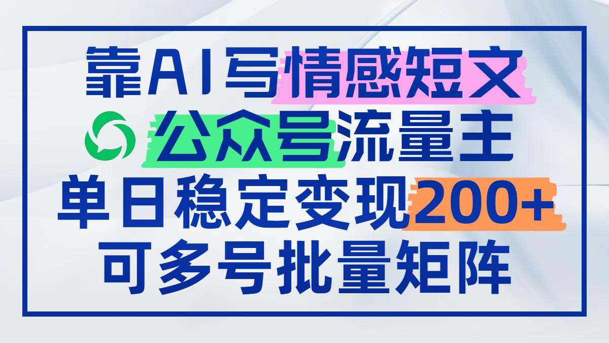靠AI写情感短文，公众号流量主日赚200+，可多号批量矩阵-宇文网创