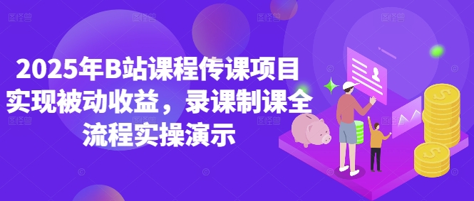 2025年B站课程传课项目实现被动收益，录课制课全流程实操演示-宇文网创