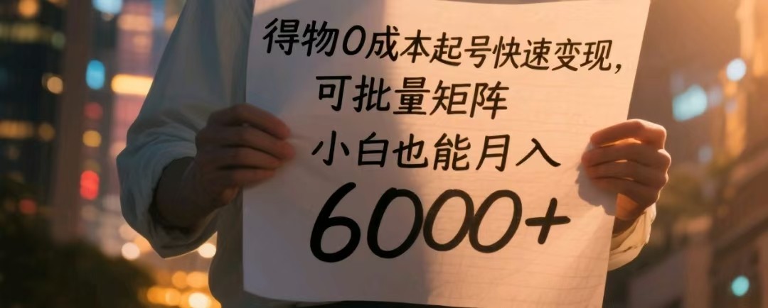 得物0成本起号快速变现，可批量矩阵，小白也能月入6000+-宇文网创