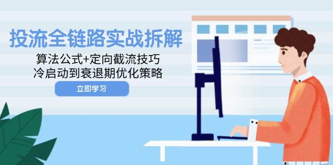 投流全链路实战拆解：算法公式+定向截流技巧，冷启动到衰退期优化策略-宇文网创