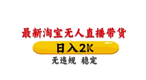 淘宝无人直播带货【最新】，日入2K，独家技术，无违规无封号，长期稳定，操作简单【揭秘】-宇文网创