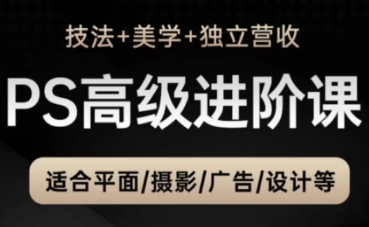 PS高级后期进阶课（技法+美学+独立营收），适合平面摄影广告设计等-宇文网创