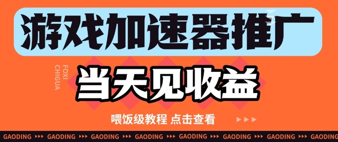 游戏加速器推广项目当天见收益，纯干货喂饭级教程分享-宇文网创