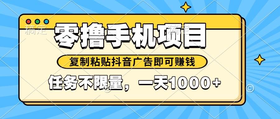 2025年最新手机零撸小项目，复制粘贴抖音广告即可赚钱，平台大水，任务…-宇文网创