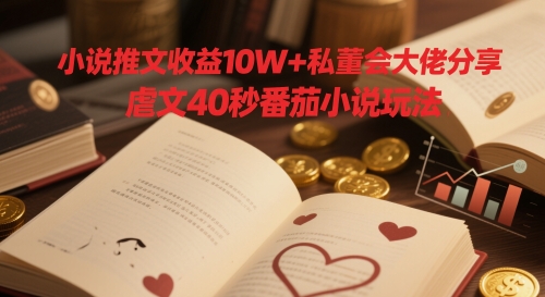 小说推文收益10W+私董会大佬分享，虐文40秒番茄小说玩法-宇文网创