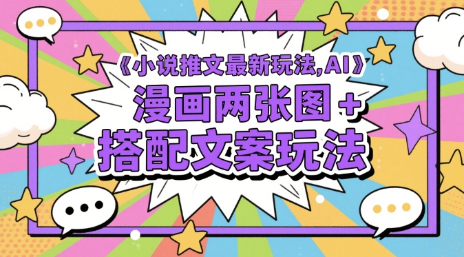 小说推文最新玩法，AI漫画两张图+搭配文案玩法-宇文网创