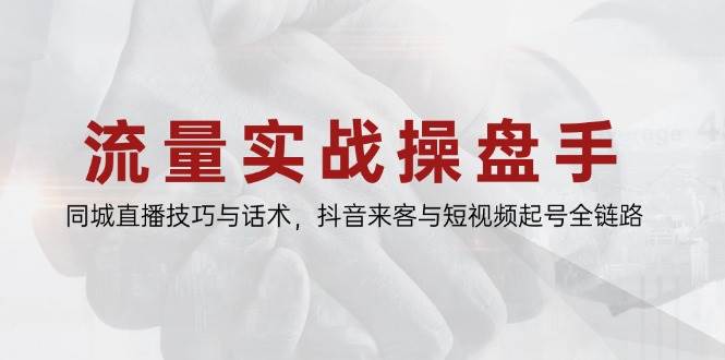 流量实战操盘手，同城直播技巧与话术，抖音来客与短视频起号全链路-宇文网创