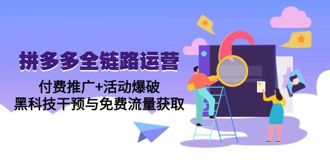 拼多多全链路运营5月课：付费推广+活动爆破，黑科技干预与免费流量获取-宇文网创