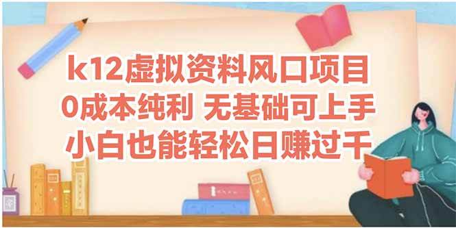 k12虚拟资料风口项目，小白也能轻松日赚四位数-宇文网创