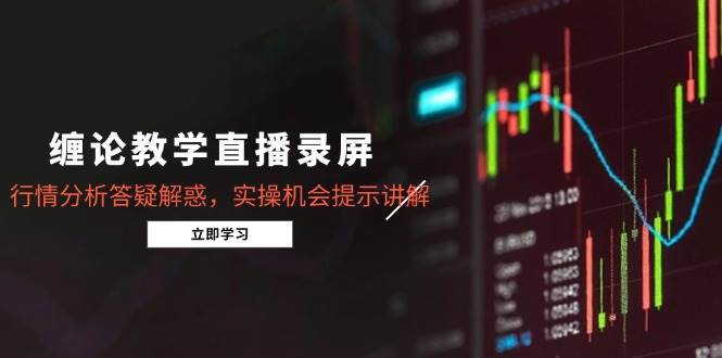 缠论教学直播录屏，行情分析答疑解惑，实操机会提示讲解-宇文网创
