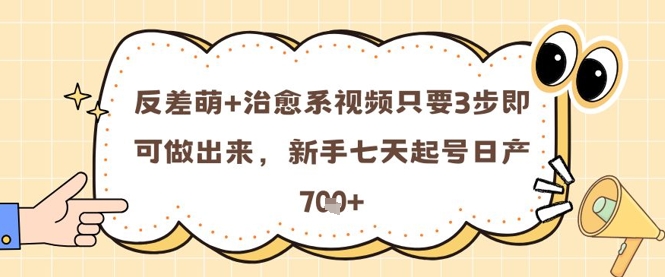 反差萌+治愈系视频只要3步即可做出来，新手七天起号日产7张-宇文网创