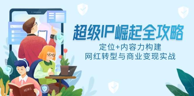 超级IP崛起全攻略，定位+内容力构建，网红转型与商业变现实战-宇文网创