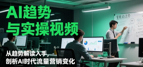 AI趋势与实操视频，从趋势解读入手，剖析AI时代流量营销变化-宇文网创