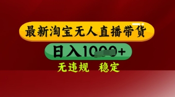 【最新】淘宝无人直播带货，独家技术，日入多张，无违规无封号，操作简单，长期稳定【揭秘】-宇文网创