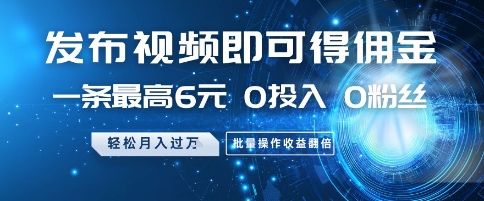 发布视频即可得佣金，一条最高6元，0投入 0粉丝  会发视频就行，月入过W，批量操作收益翻倍【揭秘】-宇文网创