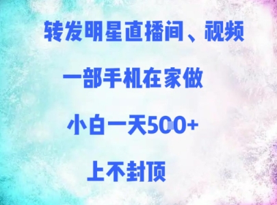 转发明星直播间、视频，一部手机在家做，小白一天多张，上不封顶-宇文网创