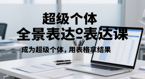 超级个体全景表达课，成为超级个体，用表格拿结果-宇文网创