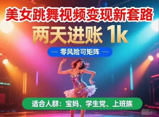 美女跳舞视频变现新套路，两天进账 1k，零风险可矩阵【揭秘】-宇文网创