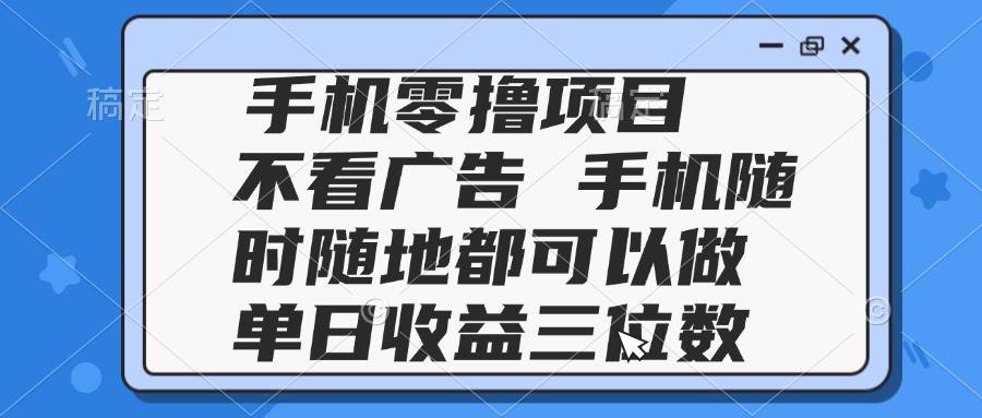 2025手机零撸项目 不看广告 手机随时可做 单日收益三位数-宇文网创