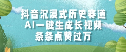 抖音沉浸式历史赛道，AI一键生成长视频，条条点赞过W【揭秘】-宇文网创