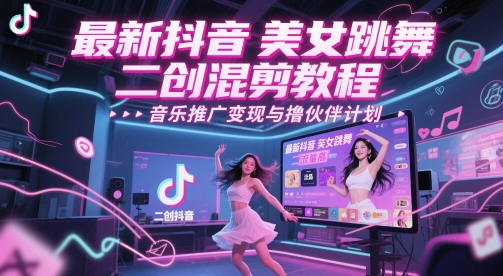 最新抖音美女跳舞二创混剪教程，流量高，音乐推广变现与撸伙伴计划-宇文网创