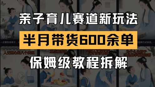 AI亲子育儿赛道新玩法，新号半个月带货600多单，保姆级教程拆解-宇文网创