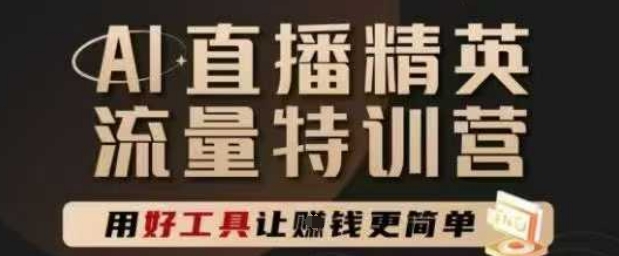 AI直播精英官方特训营，直播底层逻辑和ai实操技巧，用好工具让挣米更简单-宇文网创